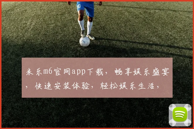 米乐m6官网app下载，畅享娱乐盛宴，快速安装体验，轻松娱乐生活，不容错过