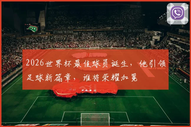 2026世界杯最佳球员诞生，他引领足球新篇章，谁将荣耀加冕