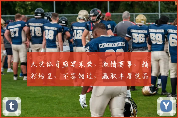 大奖体育盛宴来袭，激情赛事，精彩纷呈，不容错过，赢取丰厚奖品，等你来挑战