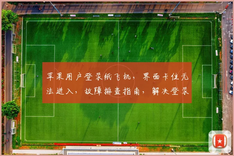 苹果用户登录纸飞机，界面卡住无法进入，故障排查指南，解决登录难题，三步走