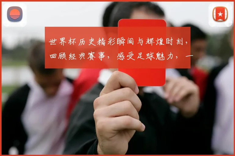 世界杯历史精彩瞬间与辉煌时刻，回顾经典赛事，感受足球魅力，一睹为快