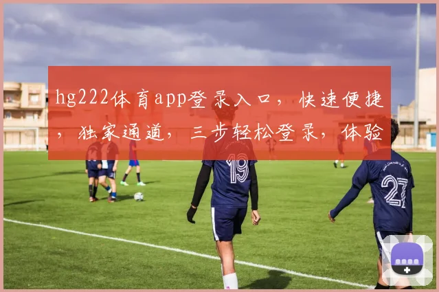 hg222体育app登录入口，快速便捷，独家通道，三步轻松登录，体验非凡