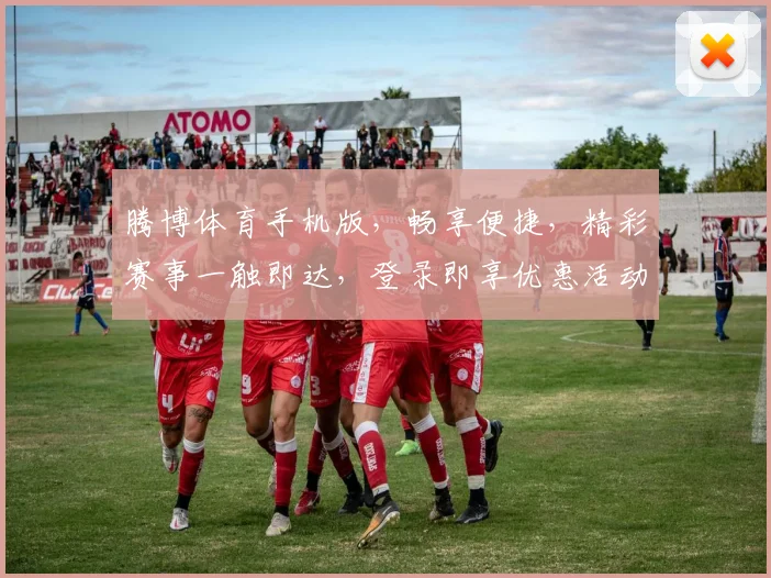 腾博体育手机版，畅享便捷，精彩赛事一触即达，登录即享优惠活动，速来体验