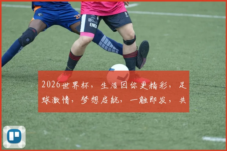 2026世界杯，生活因你更精彩，足球激情，梦想启航，一触即发，共赴盛宴